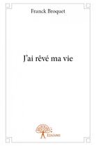 Couverture du livre « J'ai rêvé ma vie » de Franck Broquet aux éditions Edilivre