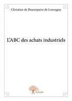 Couverture du livre « L'ABC des achats industriels » de Christian De Beaurepaire De Louvagny aux éditions Edilivre