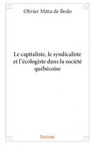 Couverture du livre « Le capitaliste, le syndicaliste et l'écologiste dans la société québécoise » de Olivier Mitta De Bodo aux éditions Edilivre