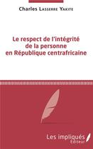 Couverture du livre « Le respect de l'intégrité de la personne en République centrafricaine » de Charles Lasserre Yakite aux éditions L'harmattan