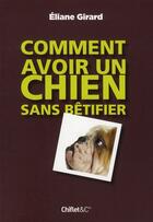 Couverture du livre « Comment avoir un chien sans bêtifier » de Eliane Girard aux éditions Chiflet