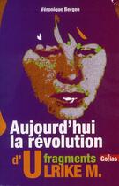 Couverture du livre « Aujourd'hui la révolution ; fragments d'Ulrike M. » de Veronique Bergen aux éditions Golias