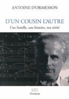 Couverture du livre « D'un cousin l'autre ; une famille, une histoire, ma vérité » de Antoine D' Ormesson aux éditions H Diffusion