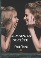 Couverture du livre « Demain la société » de Eden Glaise aux éditions Le Lys Bleu