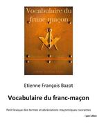 Couverture du livre « Vocabulaire du franc-macon - petit lexique des termes et abreviations maconniques courantes » de Bazot E-F. aux éditions Culturea