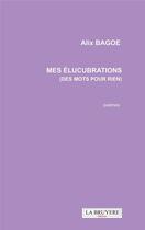 Couverture du livre « Mes élucubrations (des mots pour rien) » de Alix Bagoe aux éditions La Bruyere