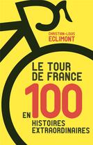 Couverture du livre « Le tour de France en 100 histoires extraordinaires » de Christian-Louis Eclimont aux éditions First