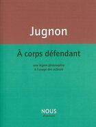 Couverture du livre « À corps défendant ; une légère philosophie à l'usage des acteurs » de Alain Jugnon aux éditions Nous