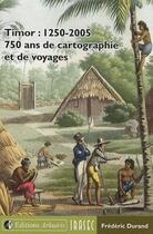 Couverture du livre « Timor : 1250-2005 ; 750 ans de cartographie et de voyages » de Frederic Durand aux éditions Arkuiris