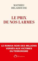 Couverture du livre « Le prix de nos larmes : le roman noir des millions versés aux victimes du terrorisme » de Mathieu Delahousse aux éditions L'observatoire