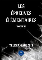 Couverture du livre « Les épreuves élémentaires Tome 2 » de Yelena Vaugeois aux éditions Le Lys Bleu