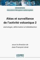 Couverture du livre « Aléas et surveillance de l'activité volcanique 2 : sismologie, déformation et télédétection » de Jean-Francois Lenat aux éditions Iste