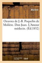 Couverture du livre « Oeuvres de j.-b. poquelin de moliere. don juan. l'amour medecin. (ed.1832) » de Moliere (Poquelin Di aux éditions Hachette Bnf