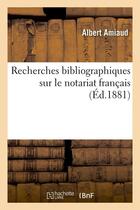 Couverture du livre « Recherches bibliographiques sur le notariat francais (ed.1881) » de Amiaud Albert aux éditions Hachette Bnf