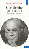 Couverture du livre « Une histoire de la raison ; entretiens avec Emile Noël » de Francois Chatelet aux éditions Points