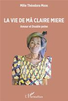 Couverture du livre « La vie de Mâ Claire Miere : amour et double peine » de Milie Theodora Miere aux éditions L'harmattan