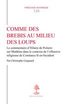 Couverture du livre « Comme des brebis au milieu des loups : Le commentaire d'Hilaire de Poitiers sur Matthieu dans le contexte de l'offensive religieuse de Constance II en Occident » de Christophe Guignard aux éditions Cerf