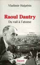 Couverture du livre « Raoul Dautry : Du rail à l'atome - L'aventure sociale et technologique de la France dans la première moitié du XXe » de Halperin Vladimir aux éditions Fayard