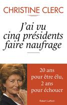 Couverture du livre « J'ai vu cinq présidents faire naufrage » de Christine Clerc aux éditions Robert Laffont