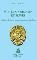 Couverture du livre « Scythes, sarmates et slaves ; l'influence des anciens nomades iranophones sur les slaves » de Iaroslav Lebedynsky aux éditions Editions L'harmattan