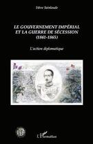 Couverture du livre « Le gouvernement impérial et la guerre de sécession (1861-1865) ; l'action diplomatique » de Steve Sainlaude aux éditions Editions L'harmattan