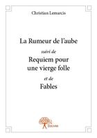 Couverture du livre « La rumeur de l'aube ; requiem pour une vierge folle ; fables » de Christian Lemarcis aux éditions Edilivre