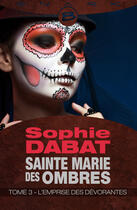 Couverture du livre « Sainte Marie des ombres Tome 3 ; l'emprise des dévorantes » de Sophie Dabat aux éditions Milady