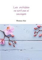 Couverture du livre « Les orchidées ne sont pas si sauvages » de Thomas Aire aux éditions Lulu