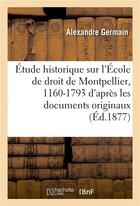 Couverture du livre « Etude historique sur l'ecole de droit de montpellier, 1160-1793 : d'apres les documents originaux » de Germain Alexandre aux éditions Hachette Bnf