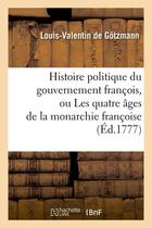 Couverture du livre « Histoire politique du gouvernement francois, ou les quatre ages de la monarchie francoise (ed.1777) » de Gotzmann L-V. aux éditions Hachette Bnf