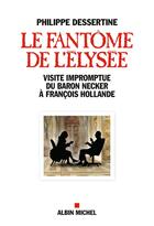 Couverture du livre « Le fantôme de l'Elysée ; visite impromptue du Baron Necker à François Hollande » de Philippe Dessertine aux éditions Albin Michel