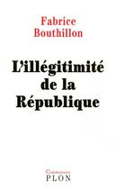 Couverture du livre « L'Illegitimite De La Republique » de Fabrice Bouthillon aux éditions Plon