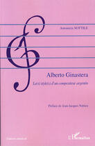 Couverture du livre « Alberto ginastera ; le(s) style(s) d'un compositeur argentin » de Antonieta Sottile aux éditions L'harmattan