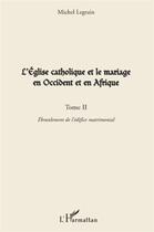 Couverture du livre « L'église catholique et le mariage en Occident et en Afrique t.2 ; ébranlement de l'édifice matrimonial » de Michel Legrain aux éditions L'harmattan