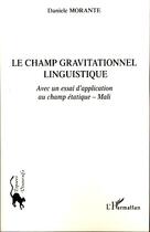 Couverture du livre « Le champ gravitationnel linguistique ; avec un essai d'application au champ étatique ; Mali » de Daniele Morante aux éditions Editions L'harmattan