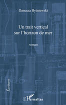 Couverture du livre « Un trait vertical sur l'horizon de mer » de Bytniewski Danusza aux éditions Editions L'harmattan