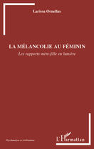 Couverture du livre « La mélancolie au féminin ; les rapports mère-fille en lumière » de Larissa Ornellas aux éditions Editions L'harmattan