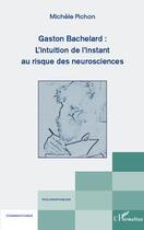 Couverture du livre « Gaston Bachelard : l'intuition de l'instant au risque des neurosciences » de Michele Pichon aux éditions Editions L'harmattan