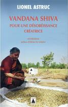 Couverture du livre « Vandana Shiva pour une désobéissance créatrice : entretiens » de Lionel Astruc aux éditions Actes Sud