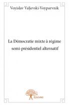 Couverture du livre « La démocratie mixte à régime semi-présidentiel alternatif » de Voyislav Valjevski-Voyparvnik aux éditions Edilivre