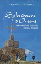 Couverture du livre « Splendeurs d'orient ; un humanitaire au Liban : journal de bord » de Geraud Veillet-Lavallee aux éditions L'harmattan