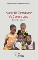 Couverture du livre « Autour de l'enfant noir de Camara Laye ; un monde à découvrir » de Irene Assiba D'Almeida et Elisie Augustave aux éditions L'harmattan