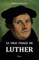 Couverture du livre « Le vrai visage de Luther » de Jean-Michel Gleize aux éditions Clovis