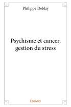 Couverture du livre « Psychisme et cancer, gestion du stress » de Deblay Philippe aux éditions Edilivre