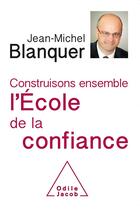 Couverture du livre « Construisons ensemble l'école de la confiance » de Jean-Michel Blanquer aux éditions Odile Jacob