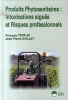 Couverture du livre « Produits phytosanitaires ; intoxications aiguës et risques professionnels » de Francois Testud et Jean-Pierre Grillet aux éditions Eska