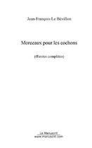 Couverture du livre « Morceaux pour les cochons » de Le Bevillon J-F. aux éditions Editions Le Manuscrit