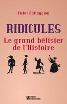 Couverture du livre « Ridicules ; les dossiers inavoués des grands personnages de l'histoire » de Victor Battagion aux éditions First