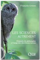 Couverture du livre « Les sciences autrement ; éléments de philosophie à l'usage des chercheurs curieux » de Francois Grison aux éditions Quae