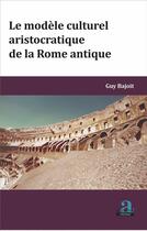 Couverture du livre « Le modèle culturel aristocratique de la Rome antique » de Guy Bajot aux éditions Academia